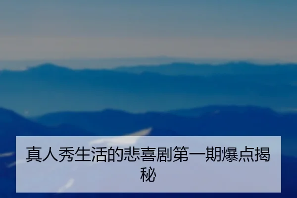 真人秀生活的悲喜剧第一期爆点揭秘